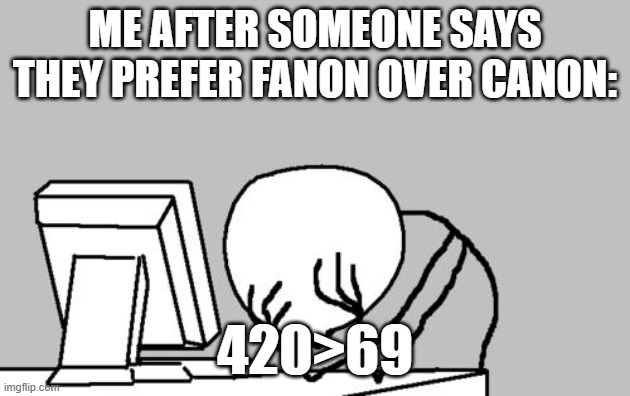 Computer Guy Facepalm Meme | ME AFTER SOMEONE SAYS THEY PREFER FANON OVER CANON:; 420>69 | image tagged in memes,computer guy facepalm | made w/ Imgflip meme maker