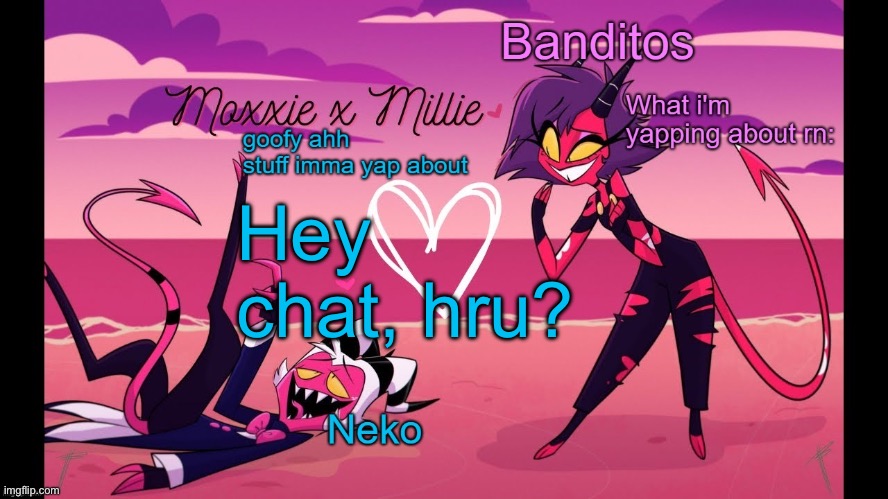 Also I'm no longer a TF2 F2P! YIPPEE!! | Hey chat, hru? | image tagged in neko and banditos shared temp | made w/ Imgflip meme maker
