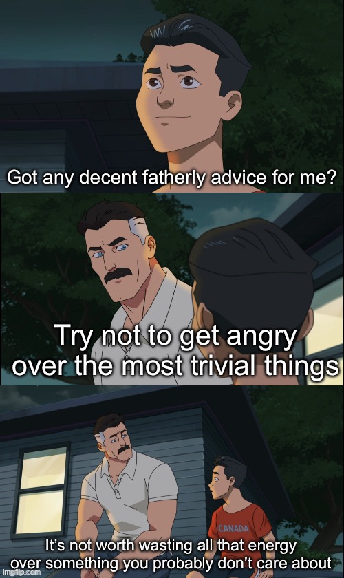 Anger can be good… if used appropriately. | Got any decent fatherly advice for me? Try not to get angry over the most trivial things; It’s not worth wasting all that energy over something you probably don’t care about | image tagged in invincible nolan and mark,memes,advice | made w/ Imgflip meme maker