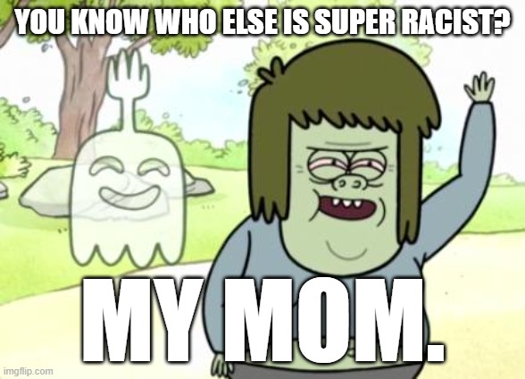 slash jay | YOU KNOW WHO ELSE IS SUPER RACIST? MY MOM. | image tagged in muscle man my mom | made w/ Imgflip meme maker