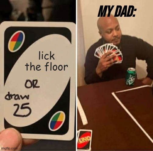 UNO Draw 25 Cards | My dad:; lick the floor | image tagged in memes,uno draw 25 cards | made w/ Imgflip meme maker
