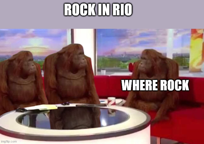 Festival with (almost) no rock, let's call it Rock in Rio | ROCK IN RIO; WHERE ROCK | image tagged in where monkey,festival,music,rock in rio | made w/ Imgflip meme maker