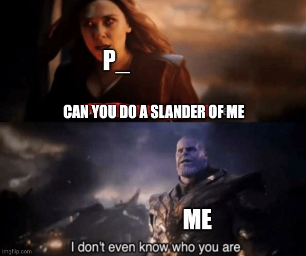 Msmg slander #4: saturn | P_; CAN YOU DO A SLANDER OF ME; ME | image tagged in you took everything from me - i don't even know who you are | made w/ Imgflip meme maker