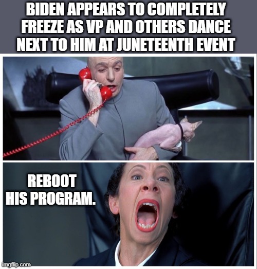 Its a stroke ,or he pooped again. VAPOR LOCKED JOE | BIDEN APPEARS TO COMPLETELY FREEZE AS VP AND OTHERS DANCE NEXT TO HIM AT JUNETEENTH EVENT; REBOOT HIS PROGRAM. | image tagged in dr evil and frau yelling | made w/ Imgflip meme maker