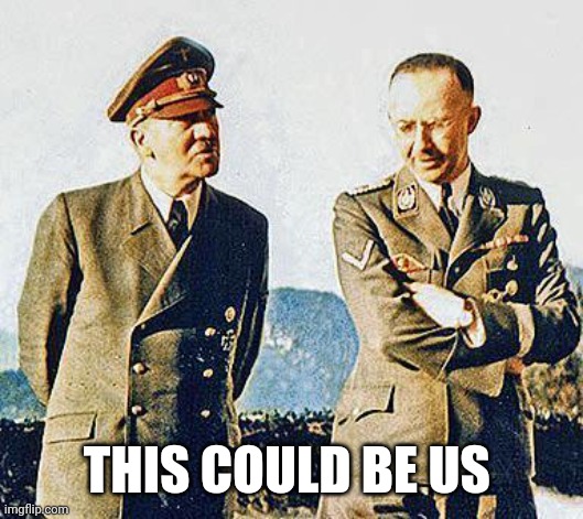 Hitler and Himmler | THIS COULD BE US | image tagged in hitler and himmler | made w/ Imgflip meme maker