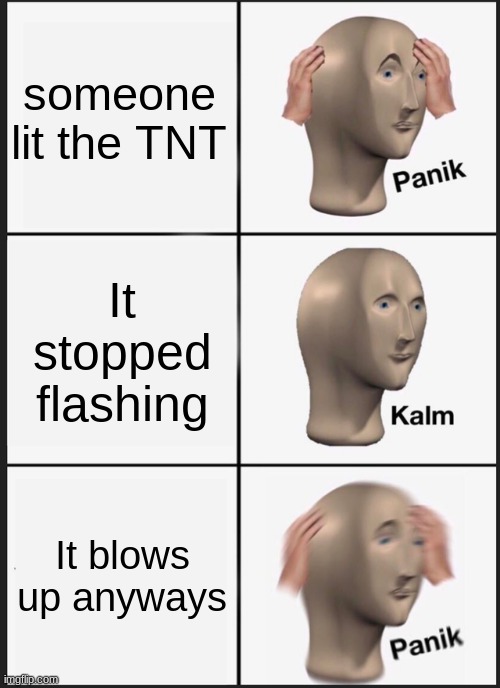 Panik Kalm Panik Meme | someone lit the TNT; It stopped flashing; It blows up anyways | image tagged in memes,panik kalm panik,minecraft,funny,tnt,minecraft memes | made w/ Imgflip meme maker