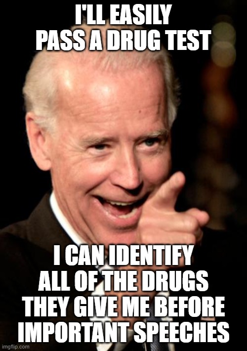 Smilin Biden Meme | I'LL EASILY PASS A DRUG TEST I CAN IDENTIFY ALL OF THE DRUGS THEY GIVE ME BEFORE IMPORTANT SPEECHES | image tagged in memes,smilin biden | made w/ Imgflip meme maker