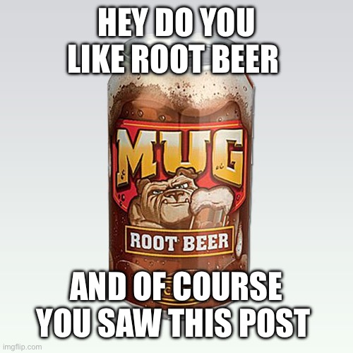 The post that hypnotises Americans | HEY DO YOU LIKE ROOT BEER; AND OF COURSE YOU SAW THIS POST | image tagged in mug rootbeer | made w/ Imgflip meme maker