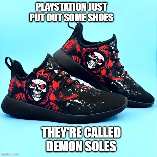 memes by Brad - PlayStation put out some shoes - humor | PLAYSTATION JUST PUT OUT SOME SHOES; THEY'RE CALLED DEMON SOLES | image tagged in funny,gaming,playstation,shoes,video games,pc gaming | made w/ Imgflip meme maker