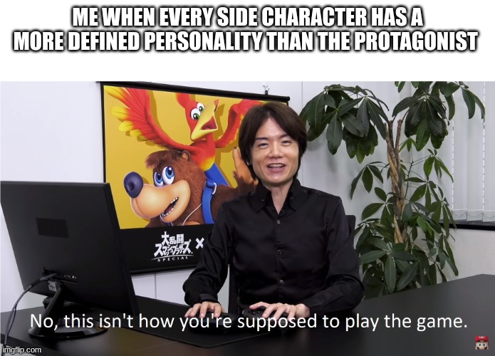 does anyone else notice that? | ME WHEN EVERY SIDE CHARACTER HAS A MORE DEFINED PERSONALITY THAN THE PROTAGONIST | image tagged in this isn't how you're supposed to play the game | made w/ Imgflip meme maker