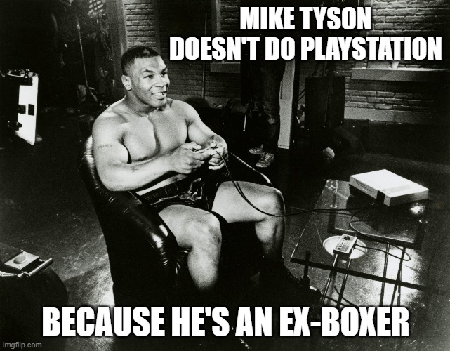 memes by Brad - Mike Tyson plays video games. He's an ex-boxer. | MIKE TYSON DOESN'T DO PLAYSTATION; BECAUSE HE'S AN EX-BOXER | image tagged in funny,mike tyson,gaming,xbox,video games,computer games | made w/ Imgflip meme maker