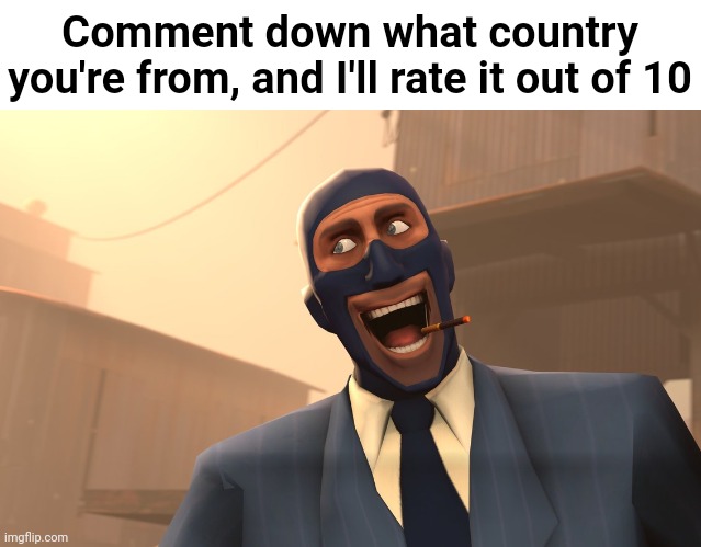 Imma comment where I'm from while I wait | Comment down what country you're from, and I'll rate it out of 10 | image tagged in success spy tf2 | made w/ Imgflip meme maker