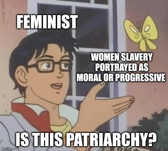 Feminist memes | FEMINIST; WOMEN SLAVERY PORTRAYED AS MORAL OR PROGRESSIVE; IS THIS PATRIARCHY? | image tagged in memes,is this a pigeon,feminism,feminist | made w/ Imgflip meme maker