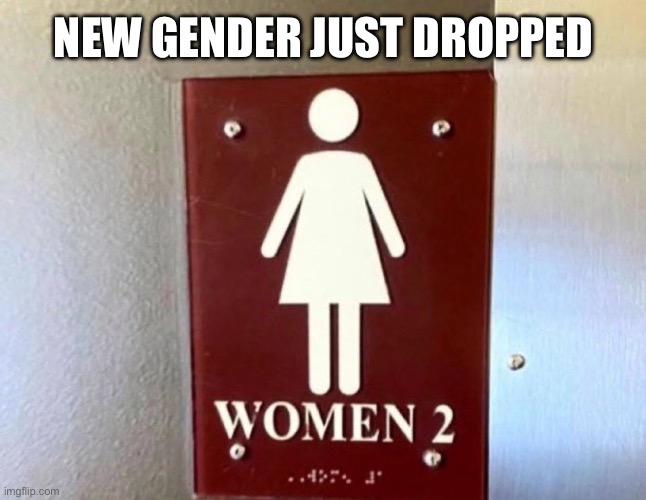 New gender just dropped | NEW GENDER JUST DROPPED | image tagged in gender,women,women 2,bathroom,bathroom signs | made w/ Imgflip meme maker