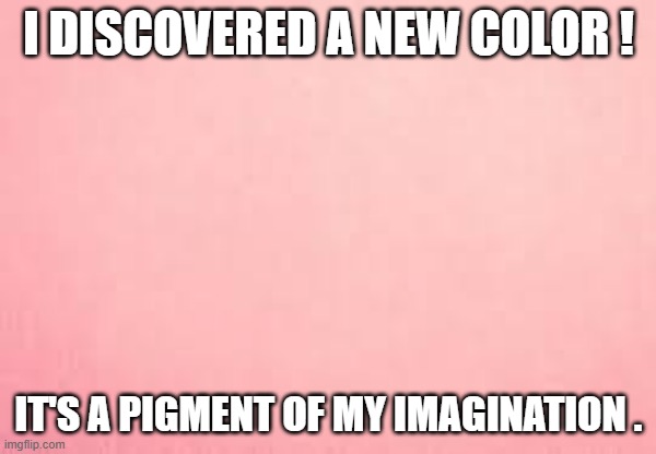 memes by Brad - I discovered a new color - humor | I DISCOVERED A NEW COLOR ! IT'S A PIGMENT OF MY IMAGINATION . | image tagged in funny,fun,colors,funny meme,humor,discovery | made w/ Imgflip meme maker