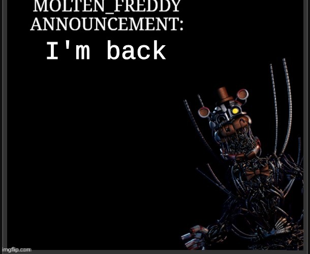I'm back ig explanation in comments | I'm back | image tagged in molten_freddy annocuncement | made w/ Imgflip meme maker