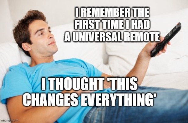 Young man watching TV | I REMEMBER THE FIRST TIME I HAD A UNIVERSAL REMOTE; I THOUGHT 'THIS CHANGES EVERYTHING' | image tagged in young man watching tv | made w/ Imgflip meme maker
