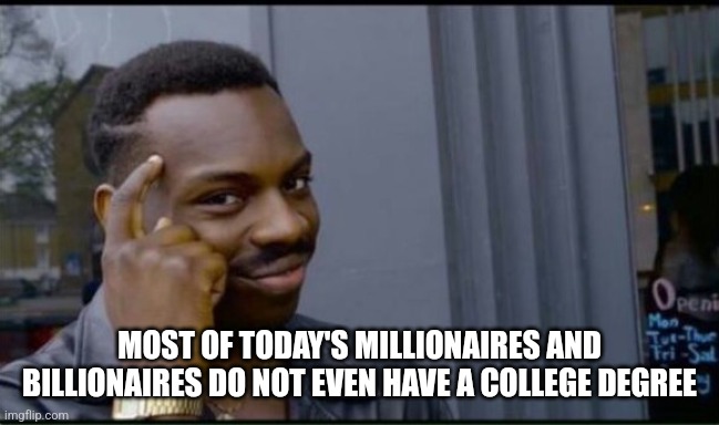 Thinking Black Man | MOST OF TODAY'S MILLIONAIRES AND BILLIONAIRES DO NOT EVEN HAVE A COLLEGE DEGREE | image tagged in thinking black man | made w/ Imgflip meme maker