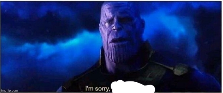 Sorry to everyone | image tagged in thanos i'm sorry little one | made w/ Imgflip meme maker