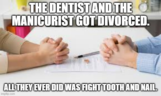 memes by Brad - A dentist and a manicurist got a divorce - humor | THE DENTIST AND THE MANICURIST GOT DIVORCED. ALL THEY EVER DID WAS FIGHT TOOTH AND NAIL. | image tagged in funny,fun,dentist,divorce,marriage,humor | made w/ Imgflip meme maker