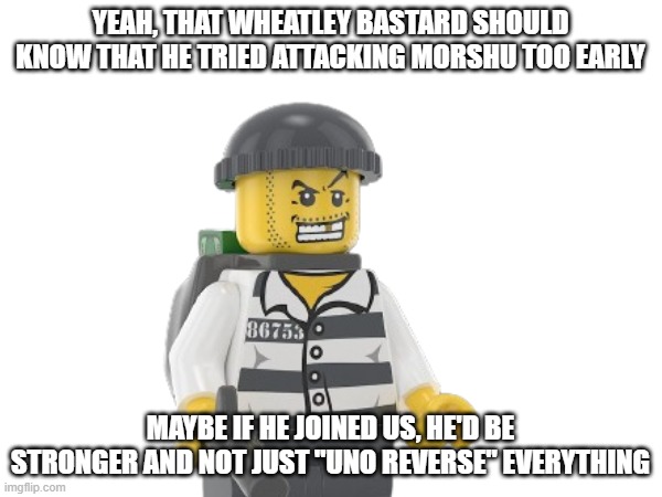 YEAH, THAT WHEATLEY BASTARD SHOULD KNOW THAT HE TRIED ATTACKING MORSHU TOO EARLY MAYBE IF HE JOINED US, HE'D BE STRONGER AND NOT JUST "UNO R | made w/ Imgflip meme maker