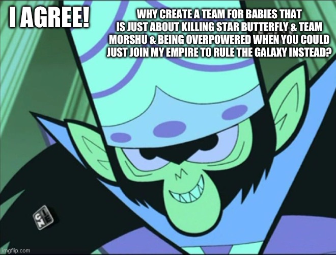 Mojo Jojo | I AGREE! WHY CREATE A TEAM FOR BABIES THAT IS JUST ABOUT KILLING STAR BUTTERFLY & TEAM MORSHU & BEING OVERPOWERED WHEN YOU COULD JUST JOIN M | image tagged in mojo jojo | made w/ Imgflip meme maker
