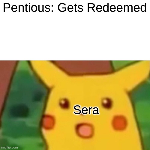 Surprised Pikachu | Pentious: Gets Redeemed; Sera | image tagged in memes,surprised pikachu | made w/ Imgflip meme maker