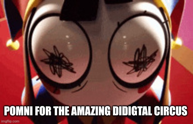w h a t | POMNI FOR THE AMAZING DIDIGTAL CIRCUS | image tagged in w h a t | made w/ Imgflip meme maker