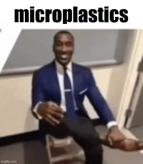 microplastics | image tagged in microplastics | made w/ Imgflip meme maker