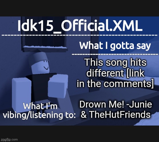I need a new announcement template I just realized | This song hits different [link in the comments]; Drown Me! -Junie & TheHutFriends | image tagged in idk15_official announcement | made w/ Imgflip meme maker