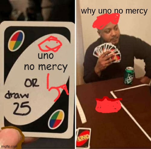 UNO Draw 25 Cards Meme | why uno no mercy; uno no mercy | image tagged in memes,uno draw 25 cards | made w/ Imgflip meme maker