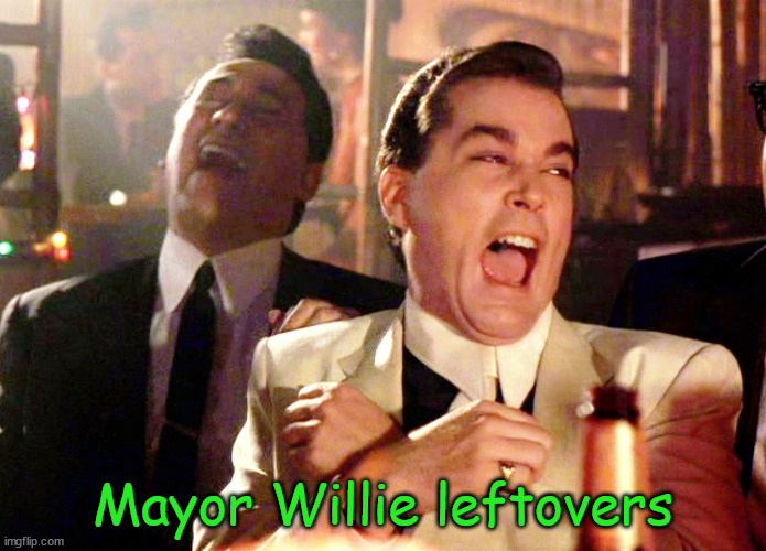 Good Fellas Hilarious Meme | Mayor Willie leftovers | image tagged in memes,good fellas hilarious | made w/ Imgflip meme maker