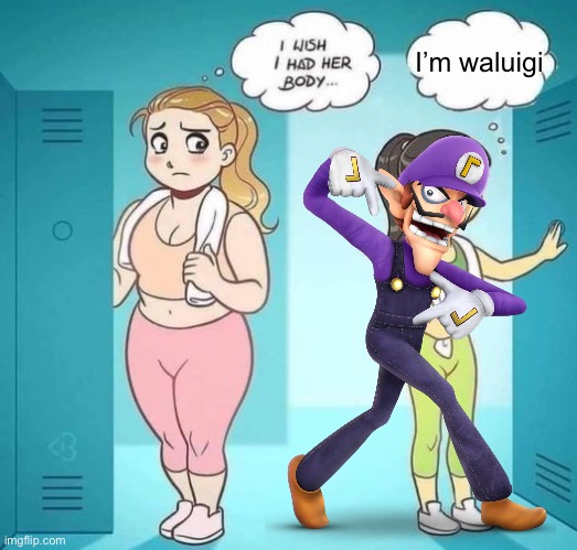 Waluigi | I’m waluigi | image tagged in i wish i had her body,waluigi | made w/ Imgflip meme maker