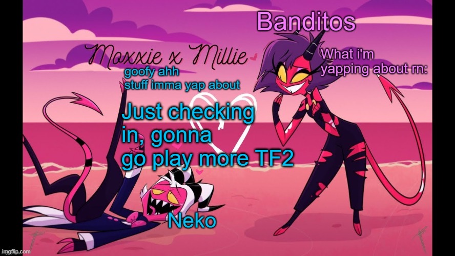 Neko and Banditos shared temp | Just checking in, gonna go play more TF2 | image tagged in neko and banditos shared temp | made w/ Imgflip meme maker
