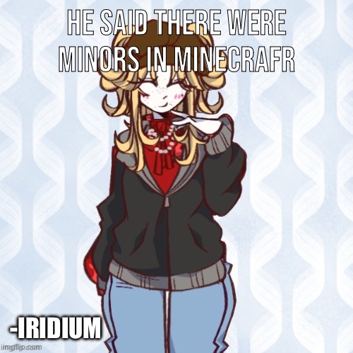 iridium announcement temp Made by sure_why_not v1 | he said there were minors in minecrafr; -IRIDIUM | image tagged in iridium announcement temp made by sure_why_not v1 | made w/ Imgflip meme maker