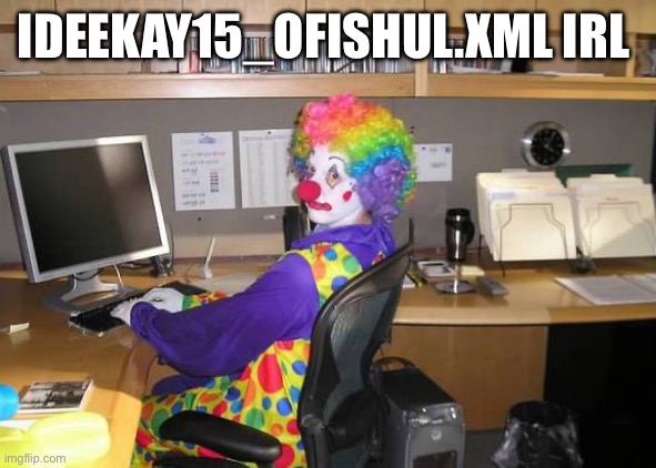clown computer | IDEEKAY15_OFISHUL.XML IRL | image tagged in clown computer | made w/ Imgflip meme maker