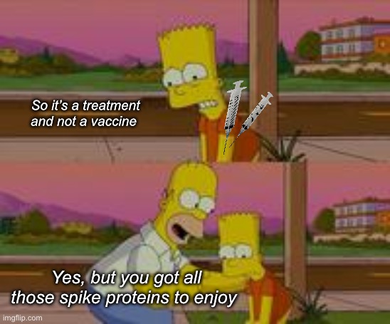 And folks can’t wait to get jabbed again. Science | So it’s a treatment and not a vaccine; Yes, but you got all those spike proteins to enjoy | image tagged in bart simpson,politics lol,memes,catfish,bamboozled | made w/ Imgflip meme maker