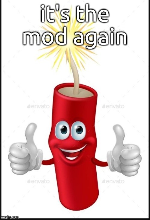 Firecraker thumbs up | it's the mod again | image tagged in firecraker thumbs up | made w/ Imgflip meme maker