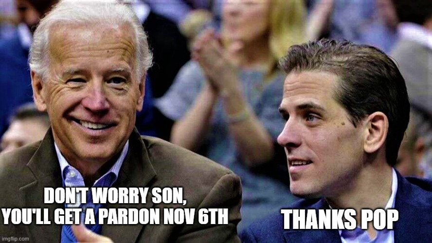 Joe & Hunter Biden | DON'T WORRY SON, YOU'LL GET A PARDON NOV 6TH; THANKS POP | image tagged in joe hunter biden | made w/ Imgflip meme maker