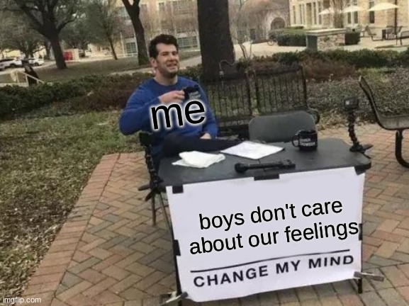 boys don't care | me; boys don't care about our feelings | image tagged in memes,change my mind | made w/ Imgflip meme maker