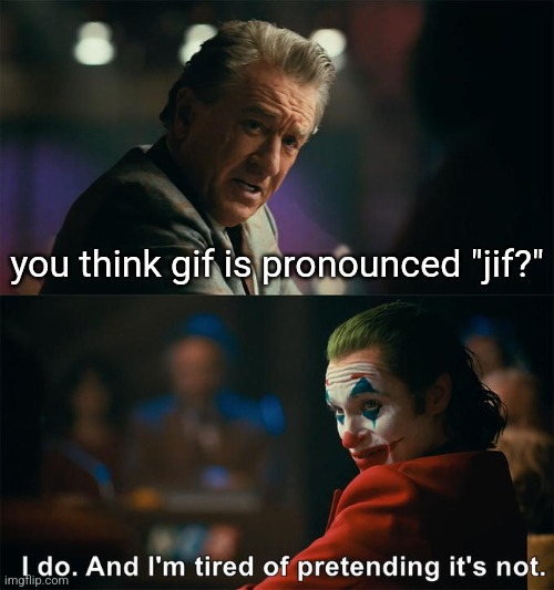 I am bejing RACJISZMEDD for calljing it jif :angry: | you think gif is pronounced "jif?" | image tagged in i do and i'm tired of pretending it's not | made w/ Imgflip meme maker