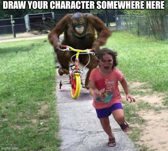 Lol | DRAW YOUR CHARACTER SOMEWHERE HERE | image tagged in run,drawing,repost,oh wow are you actually reading these tags | made w/ Imgflip meme maker