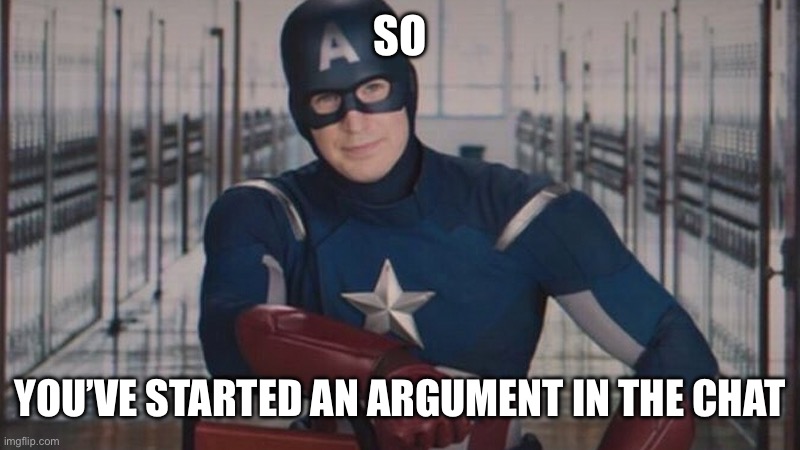 Alright.. | SO; YOU’VE STARTED AN ARGUMENT IN THE CHAT | image tagged in captain america so you | made w/ Imgflip meme maker