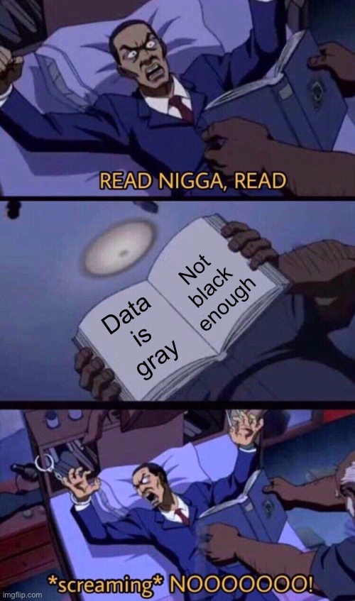 Read Nigga | Data is gray Not black enough | image tagged in read nigga | made w/ Imgflip meme maker