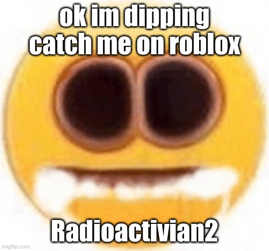 dips | ok im dipping catch me on roblox; Radioactivian2 | image tagged in emoji foaming at the mouth | made w/ Imgflip meme maker