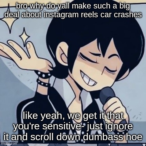 no need to make a whole ass news article to get it cancelled, because some of us find it funny (me ofc) | bro why do yall make such a big deal about instagram reels car crashes; like yeah, we get it that you're sensitive- just ignore it and scroll down dumbass hoe | image tagged in tophamhatkyo just sayin | made w/ Imgflip meme maker