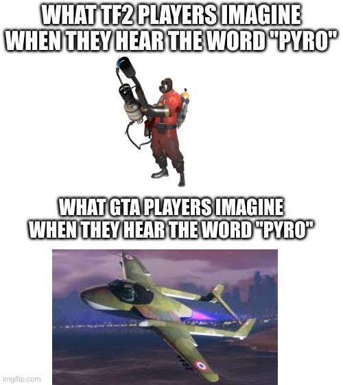 Gta players will get this meme | WHAT TF2 PLAYERS IMAGINE WHEN THEY HEAR THE WORD "PYRO"; WHAT GTA PLAYERS IMAGINE WHEN THEY HEAR THE WORD "PYRO" | image tagged in memes,gaming,gta online | made w/ Imgflip meme maker