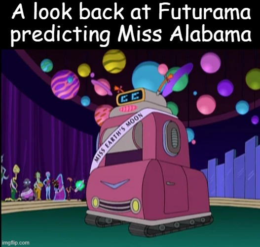 A look back at Futurama predicting Miss Alabama | image tagged in futurama,funny | made w/ Imgflip meme maker