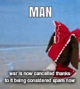 man | war is now cancelled thanks to it being considered spam now | image tagged in man | made w/ Imgflip meme maker