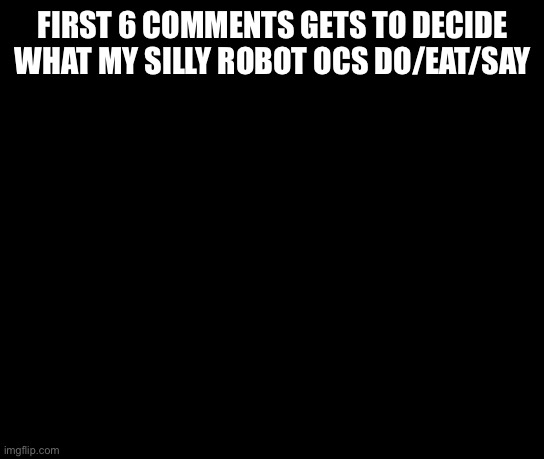 The temp didn’t load | FIRST 6 COMMENTS GETS TO DECIDE WHAT MY SILLY ROBOT OCS DO/EAT/SAY | image tagged in the silly | made w/ Imgflip meme maker